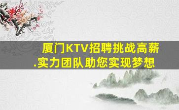 厦门KTV招聘挑战高薪.实力团队助您实现梦想